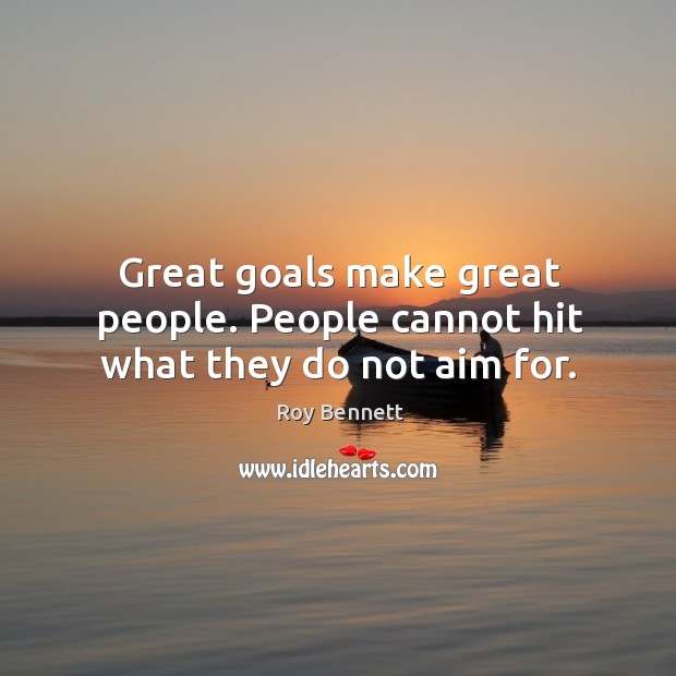 Great goals make great people. People cannot hit what they do not aim for. Roy Bennett Picture Quote
