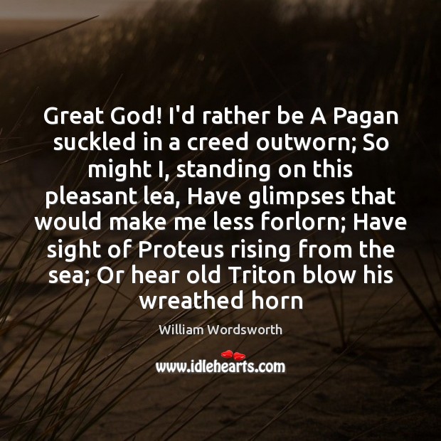 Great God! I’d rather be A Pagan suckled in a creed outworn; William Wordsworth Picture Quote