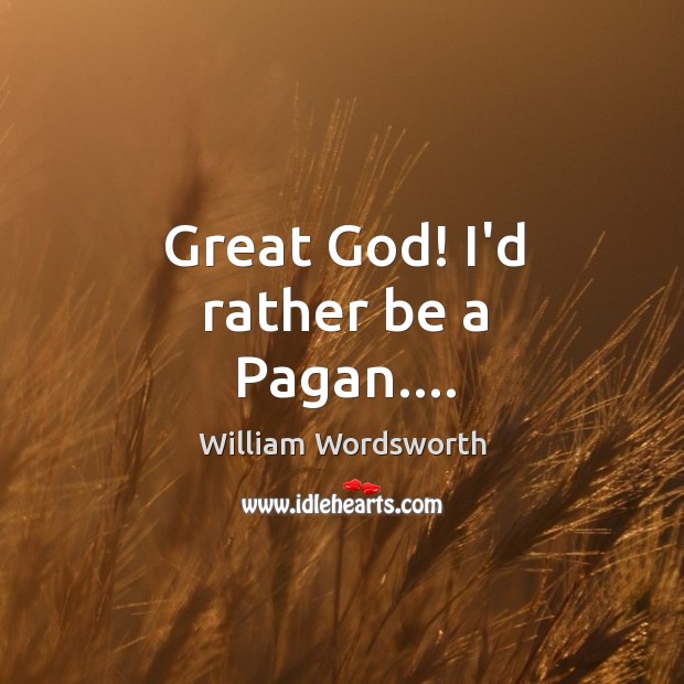Great God! I’d rather be a Pagan…. William Wordsworth Picture Quote