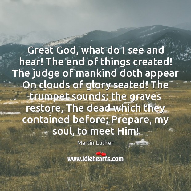 Great God, what do I see and hear! The end of things Martin Luther Picture Quote