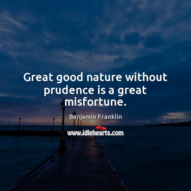 Great good nature without prudence is a great misfortune. Benjamin Franklin Picture Quote