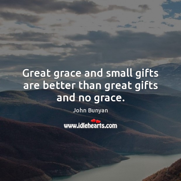 Great grace and small gifts are better than great gifts and no grace. John Bunyan Picture Quote