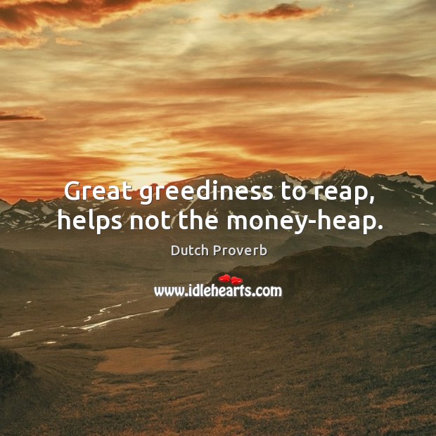 Great greediness to reap, helps not the money-heap. Dutch Proverbs Image