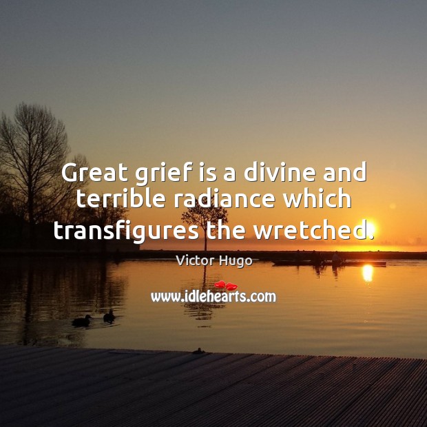 Great grief is a divine and terrible radiance which transfigures the wretched. Image