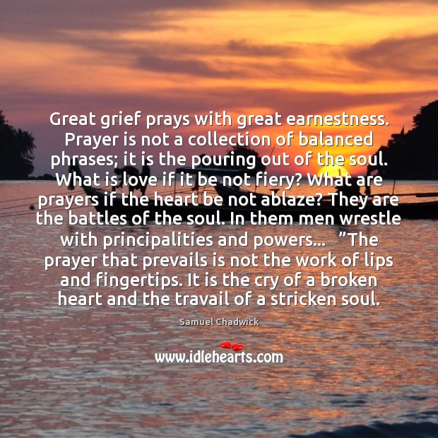 Great grief prays with great earnestness. Prayer is not a collection of Samuel Chadwick Picture Quote
