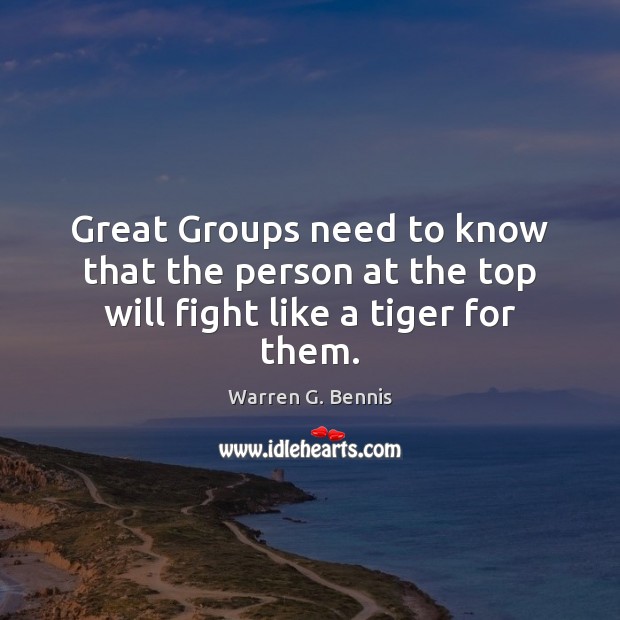 Great Groups need to know that the person at the top will fight like a tiger for them. Warren G. Bennis Picture Quote