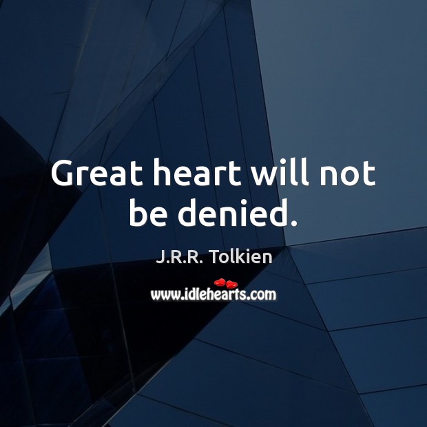 Great heart will not be denied. J.R.R. Tolkien Picture Quote