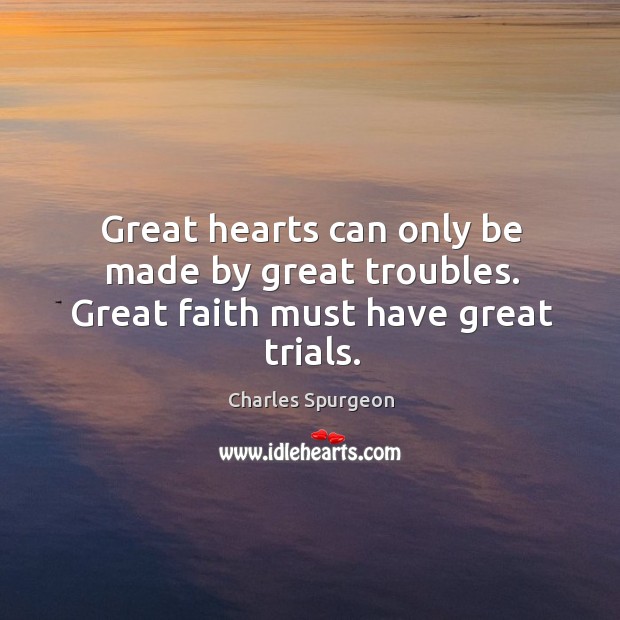 Great hearts can only be made by great troubles. Great faith must have great trials. Image