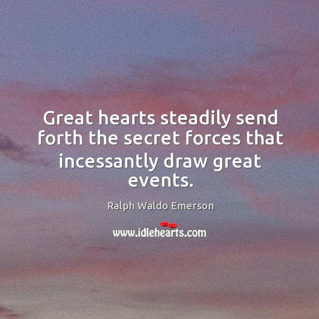 Great hearts steadily send forth the secret forces that incessantly draw great events. Image