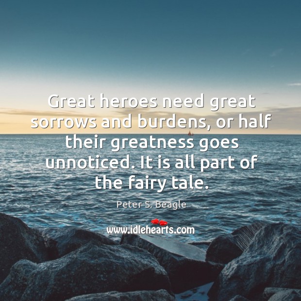 Great heroes need great sorrows and burdens, or half their greatness goes Peter S. Beagle Picture Quote