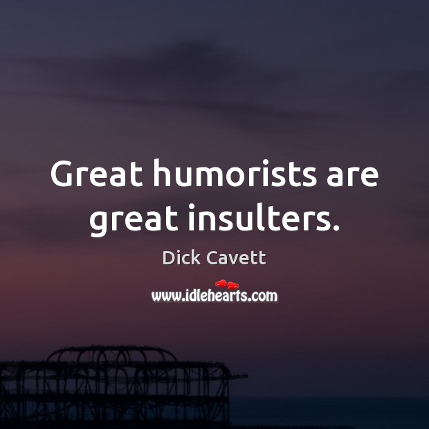 Great humorists are great insulters. Dick Cavett Picture Quote