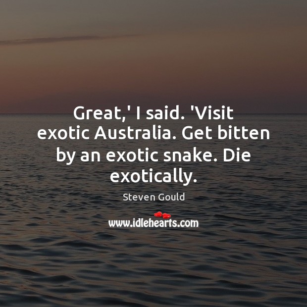 Great,’ I said. ‘Visit exotic Australia. Get bitten by an exotic snake. Die exotically. Steven Gould Picture Quote