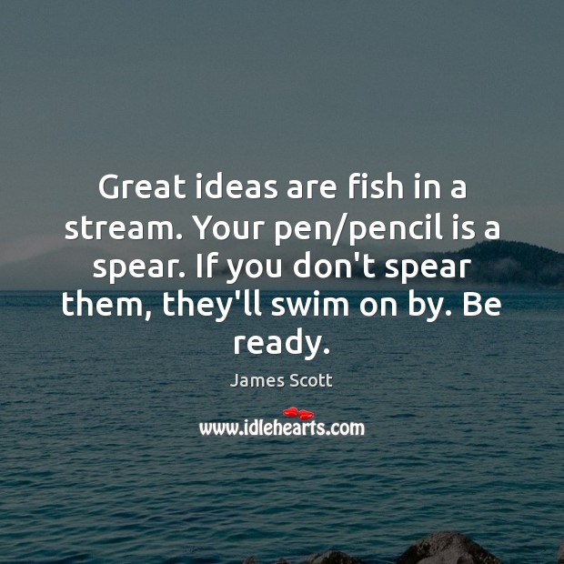 Great ideas are fish in a stream. Your pen/pencil is a Image