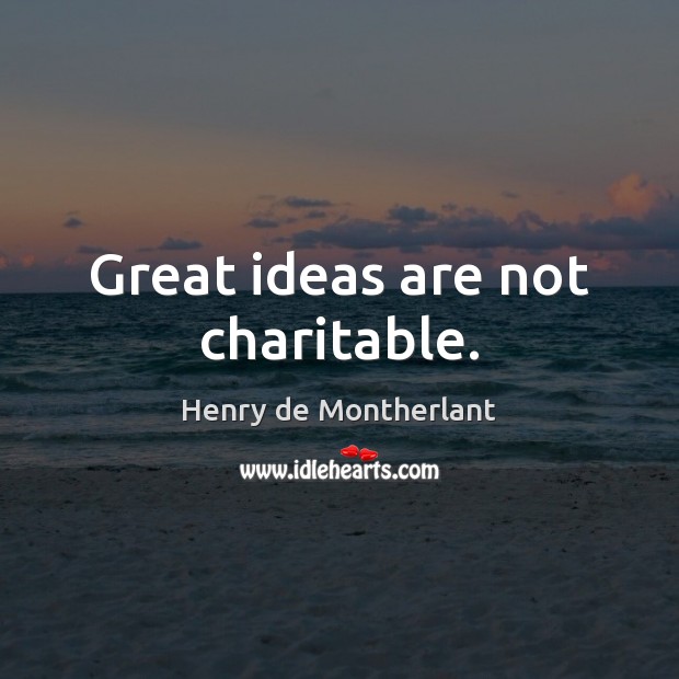 Great ideas are not charitable. Henry de Montherlant Picture Quote