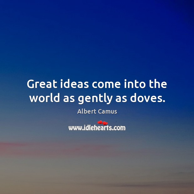 Great ideas come into the world as gently as doves. Image