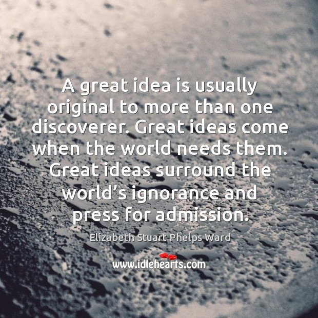 Great ideas surround the world’s ignorance and press for admission. 