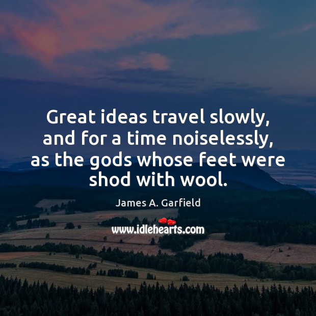 Great ideas travel slowly, and for a time noiselessly, as the Gods James A. Garfield Picture Quote