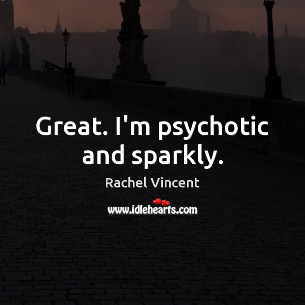 Great. I’m psychotic and sparkly. Rachel Vincent Picture Quote