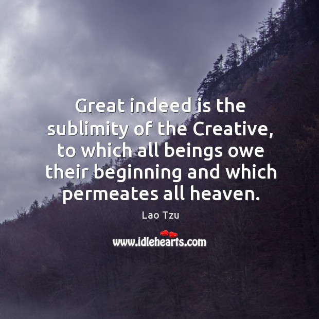 Great indeed is the sublimity of the creative Lao Tzu Picture Quote