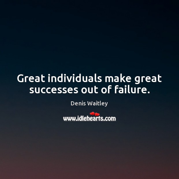 Great individuals make great successes out of failure. Denis Waitley Picture Quote