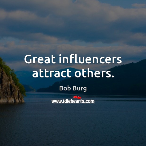 Great influencers attract others. Bob Burg Picture Quote