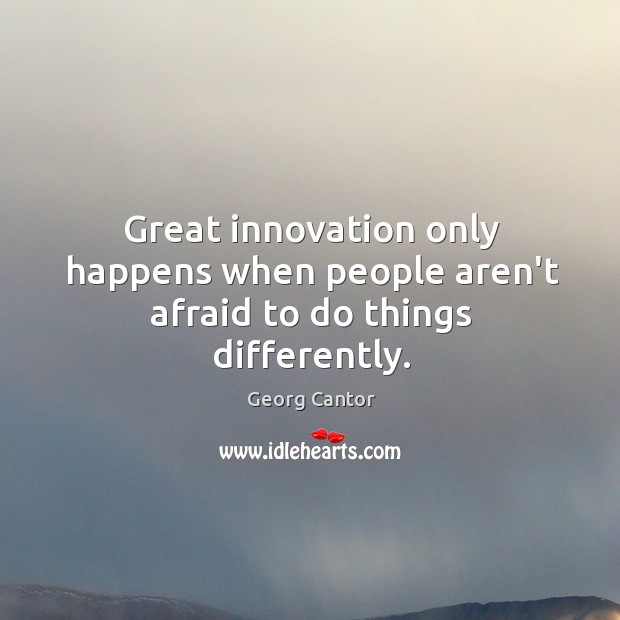 Great innovation only happens when people aren’t afraid to do things differently. Georg Cantor Picture Quote