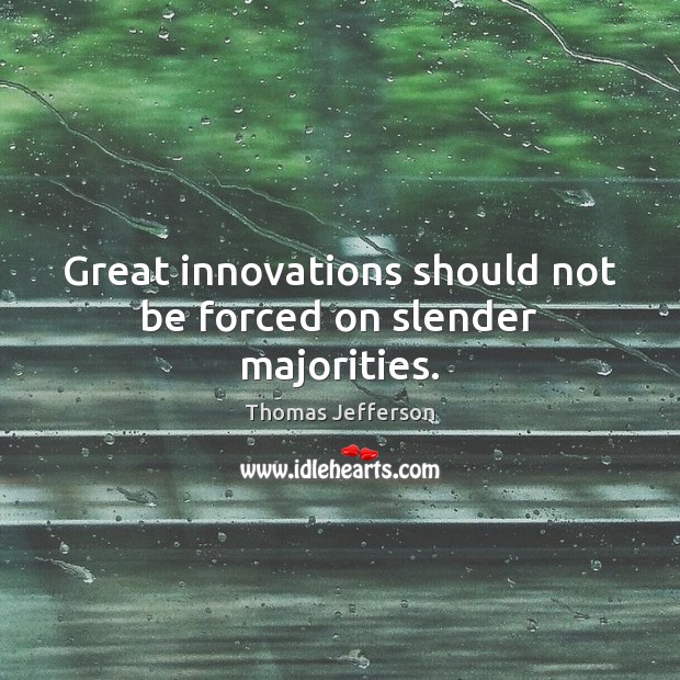 Great innovations should not be forced on slender majorities. Thomas Jefferson Picture Quote