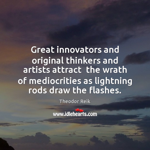 Great innovators and original thinkers and artists attract  the wrath of mediocrities 