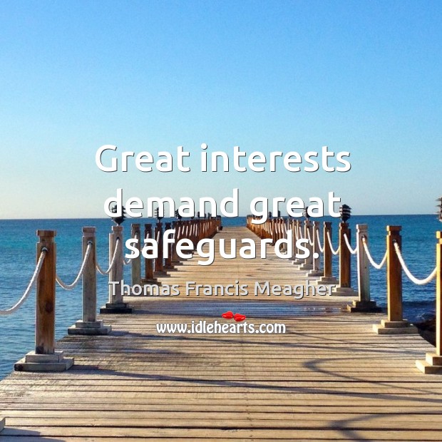 Great interests demand great safeguards. Thomas Francis Meagher Picture Quote