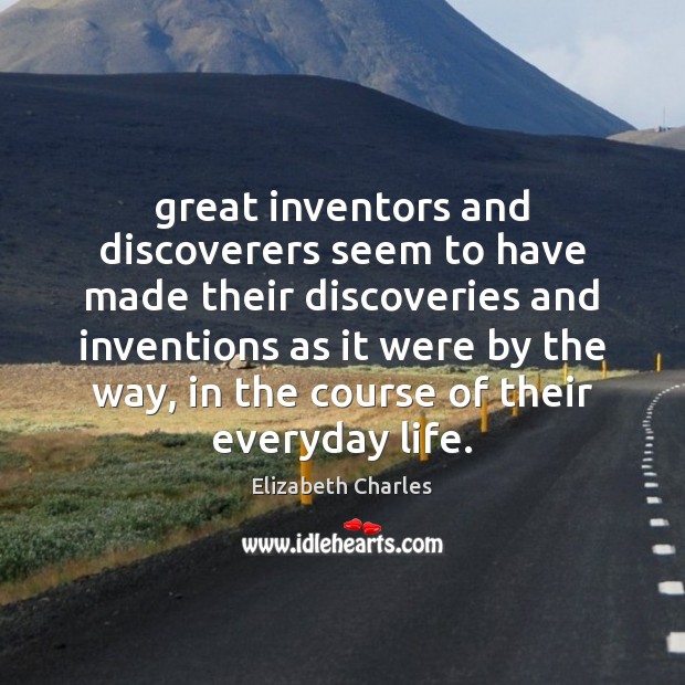 Great inventors and discoverers seem to have made their discoveries and inventions Elizabeth Charles Picture Quote