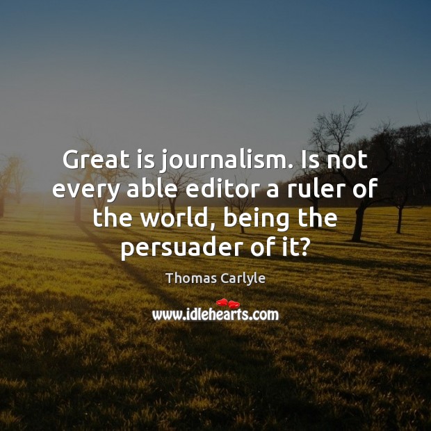 Great is journalism. Is not every able editor a ruler of the Image