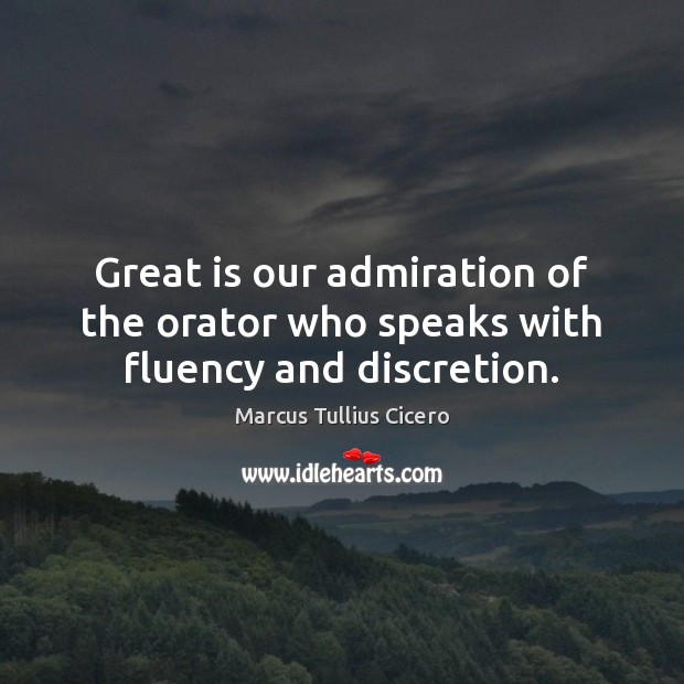 Great is our admiration of the orator who speaks with fluency and discretion. Marcus Tullius Cicero Picture Quote