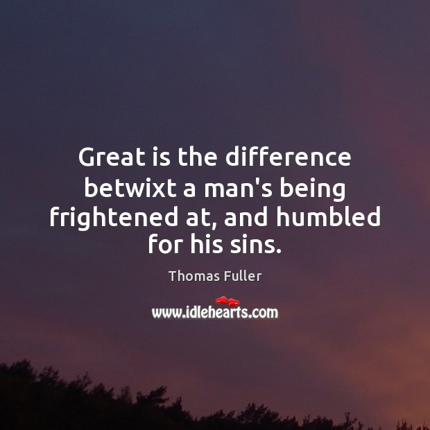 Great is the difference betwixt a man’s being frightened at, and humbled for his sins. Thomas Fuller Picture Quote
