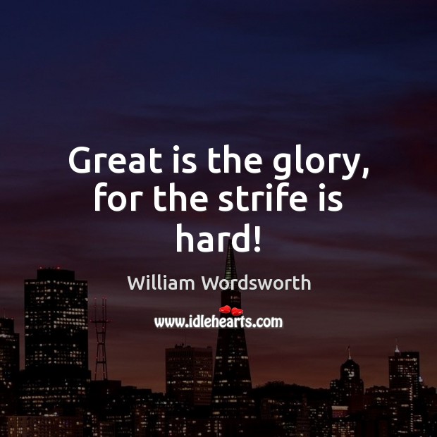 Great is the glory, for the strife is hard! William Wordsworth Picture Quote