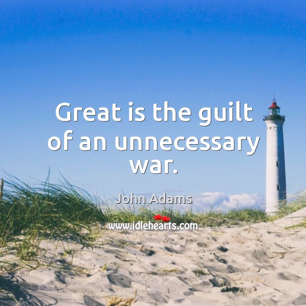 Great is the guilt of an unnecessary war. John Adams Picture Quote