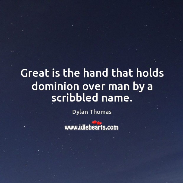 Great is the hand that holds dominion over man by a scribbled name. Dylan Thomas Picture Quote