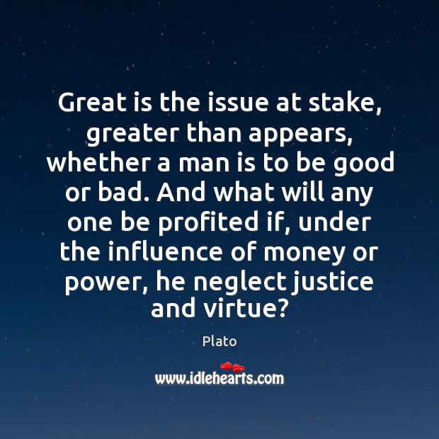 Great is the issue at stake, greater than appears, whether a man Plato Picture Quote