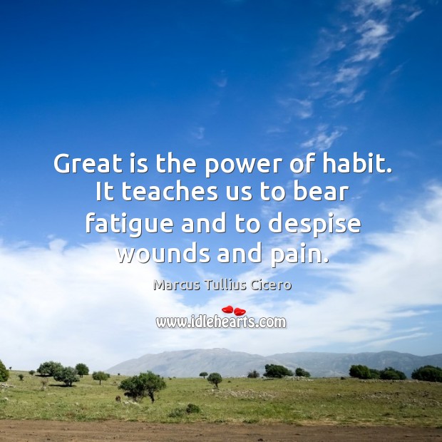 Great is the power of habit. It teaches us to bear fatigue and to despise wounds and pain. Image