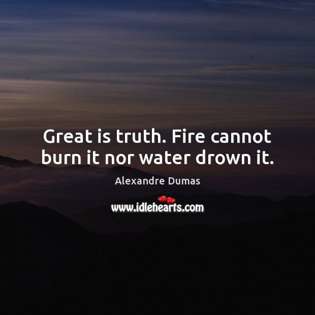 Great is truth. Fire cannot burn it nor water drown it. Alexandre Dumas Picture Quote