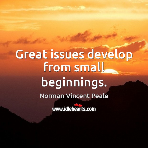 Great issues develop from small beginnings. Norman Vincent Peale Picture Quote
