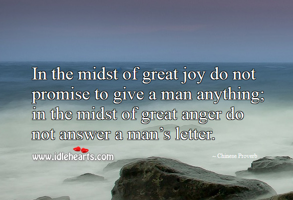 In the midst of great joy do not promise to give a man anything; in the midst of great anger do not answer a man’s letter. Chinese Proverbs Image