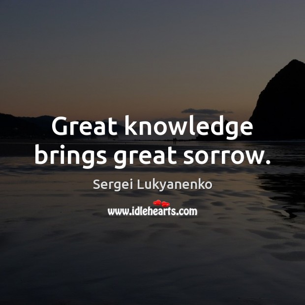 Great knowledge brings great sorrow. Sergei Lukyanenko Picture Quote