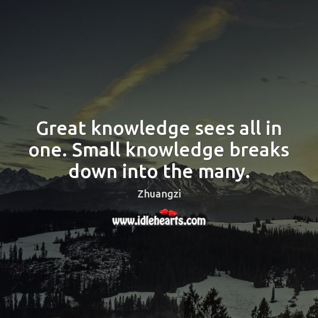 Great knowledge sees all in one. Small knowledge breaks down into the many. Zhuangzi Picture Quote