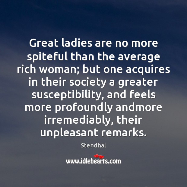 Great ladies are no more spiteful than the average rich woman; but Stendhal Picture Quote