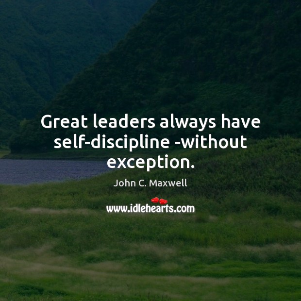 Great leaders always have self-discipline -without exception. John C. Maxwell Picture Quote