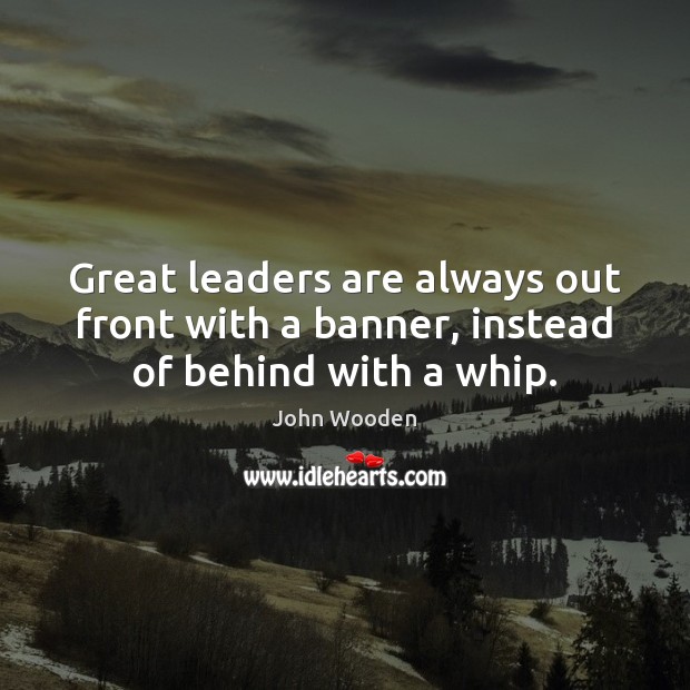 Great leaders are always out front with a banner, instead of behind with a whip. Image