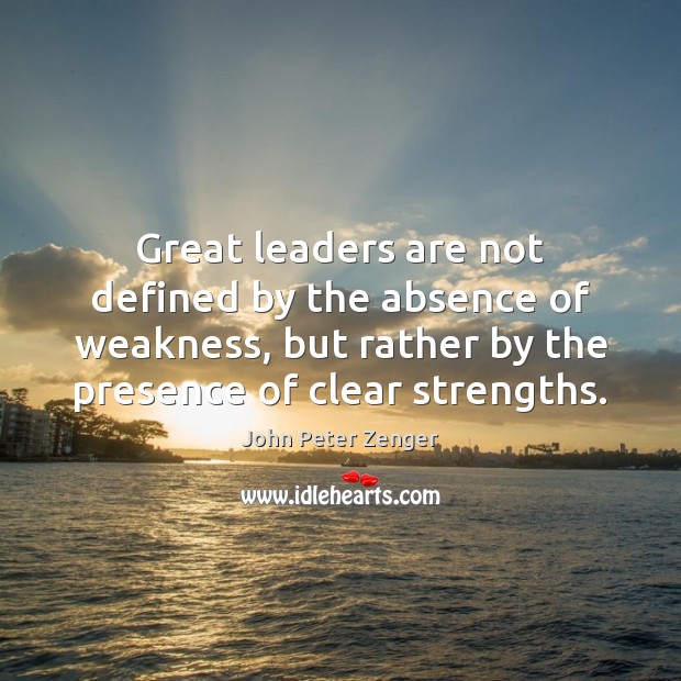 Great leaders are not defined by the absence of weakness, but rather John Peter Zenger Picture Quote