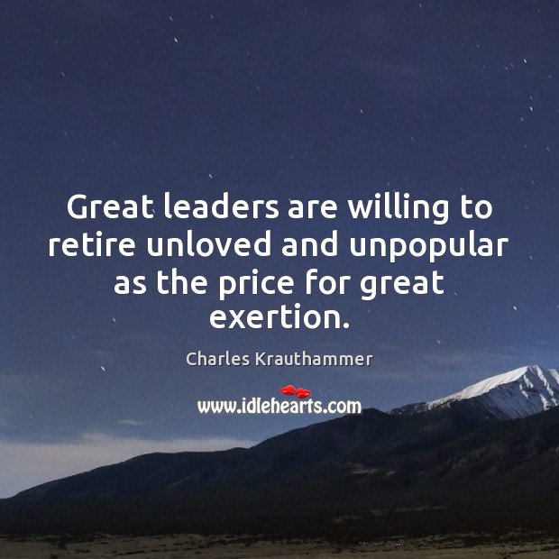 Great leaders are willing to retire unloved and unpopular as the price for great exertion. Image
