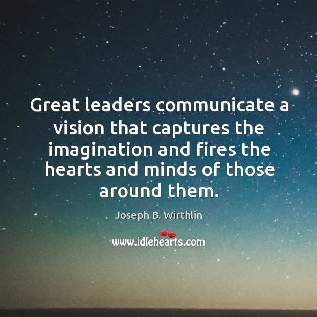 Great leaders communicate a vision that captures the imagination and fires the Image