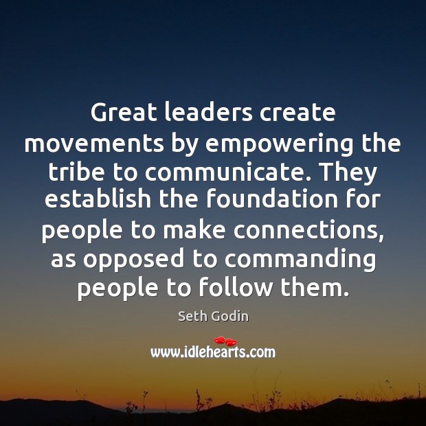 Great leaders create movements by empowering the tribe to communicate. They establish Seth Godin Picture Quote